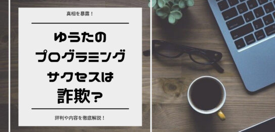 【真相を暴露！】ゆうたのプログラミングサクセスは詐欺？評判や内容を徹底解説！
