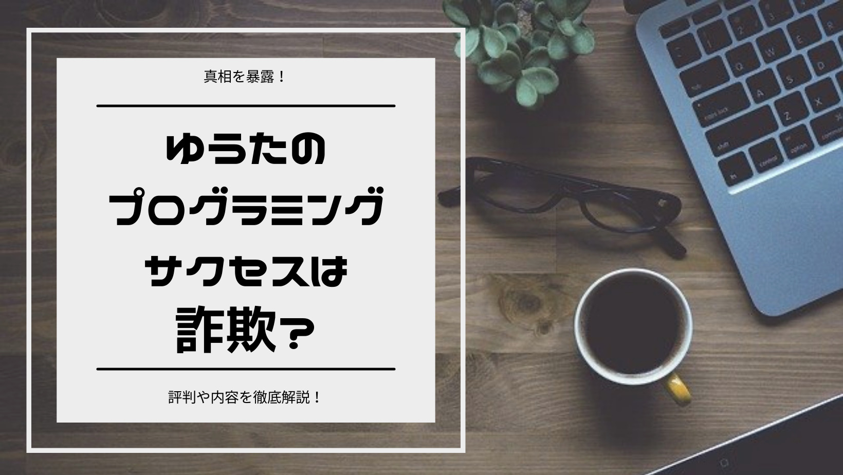 【真相を暴露！】ゆうたのプログラミングサクセスは詐欺？評判や内容を徹底解説！